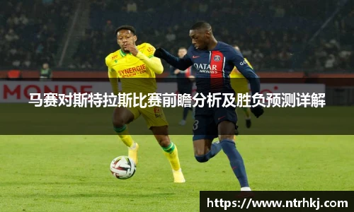 马赛对斯特拉斯比赛前瞻分析及胜负预测详解