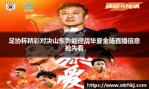 足协杯精彩对决山东鲁能迎战华夏全场直播信息抢先看